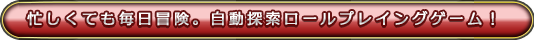 忙しくても毎日冒険。自動探索ロールプレイングゲーム！