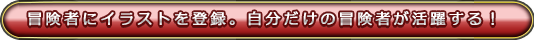 冒険者にイラストを登録。自分だけの冒険者が活躍する！